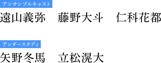 アンサンブルキャスト 遠山義弥　藤野大斗　仁科花都　アンダースタディ　矢野冬馬　立松滉大