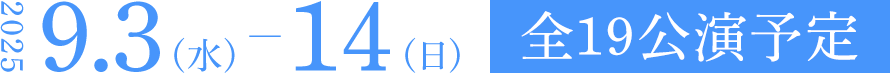2025年9月3日（水）～14日（日）全18公演予定