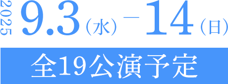 2025年9月3日（水）～14日（日）全18公演予定